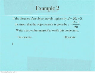 Example 2
If the distance d an object travels is given by d = 20t +5,
d −5
the time t that the object travels is given by t =
.
20
Write a two-column proof to verify this conjecture.
Statements
1.

Wednesday, November 6, 13

Reasons

 