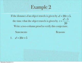 Example 2
If the distance d an object travels is given by d = 20t +5,
d −5
the time t that the object travels is given by t =
.
20
Write a two-column proof to verify this conjecture.
Statements
1. d = 20t +5

Wednesday, November 6, 13

Reasons

 