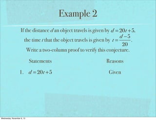 Example 2
If the distance d an object travels is given by d = 20t +5,
d −5
the time t that the object travels is given by t =
.
20
Write a two-column proof to verify this conjecture.
Statements
1. d = 20t +5

Wednesday, November 6, 13

Reasons
Given

 
