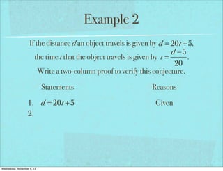 Example 2
If the distance d an object travels is given by d = 20t +5,
d −5
the time t that the object travels is given by t =
.
20
Write a two-column proof to verify this conjecture.
Statements
1. d = 20t +5
2.

Wednesday, November 6, 13

Reasons
Given

 