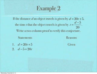 Example 2
If the distance d an object travels is given by d = 20t +5,
d −5
the time t that the object travels is given by t =
.
20
Write a two-column proof to verify this conjecture.
Statements
1. d = 20t +5
2. d −5 = 20t

Wednesday, November 6, 13

Reasons
Given

 