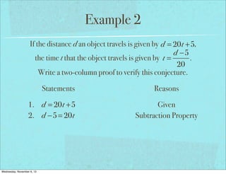 Example 2
If the distance d an object travels is given by d = 20t +5,
d −5
the time t that the object travels is given by t =
.
20
Write a two-column proof to verify this conjecture.
Statements
1. d = 20t +5
2. d −5 = 20t

Wednesday, November 6, 13

Reasons
Given
Subtraction Property

 