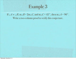 Example 3
If ∠A ≅ ∠B, m∠B = 2m∠C, and m∠C = 45°, then m∠A = 90°.
Write a two-column proof to verify this conjecture.

Wednesday, November 6, 13

 