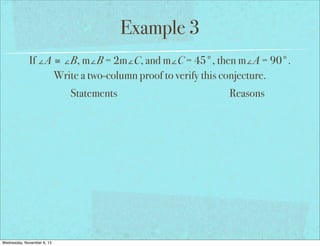 Example 3
If ∠A ≅ ∠B, m∠B = 2m∠C, and m∠C = 45°, then m∠A = 90°.
Write a two-column proof to verify this conjecture.
Statements

Wednesday, November 6, 13

Reasons

 