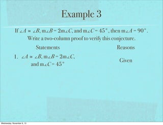 Example 3
If ∠A ≅ ∠B, m∠B = 2m∠C, and m∠C = 45°, then m∠A = 90°.
Write a two-column proof to verify this conjecture.
Statements
1. ∠A ≅ ∠B, m∠B = 2m∠C,
and m∠C = 45°

Wednesday, November 6, 13

Reasons
Given

 