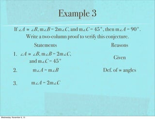 Example 3
If ∠A ≅ ∠B, m∠B = 2m∠C, and m∠C = 45°, then m∠A = 90°.
Write a two-column proof to verify this conjecture.
Statements
1. ∠A ≅ ∠B, m∠B = 2m∠C,
and m∠C = 45°
2.

m∠A = m∠B

3.

m∠A = 2m∠C

Wednesday, November 6, 13

Reasons
Given
Def. of ≅ angles

 