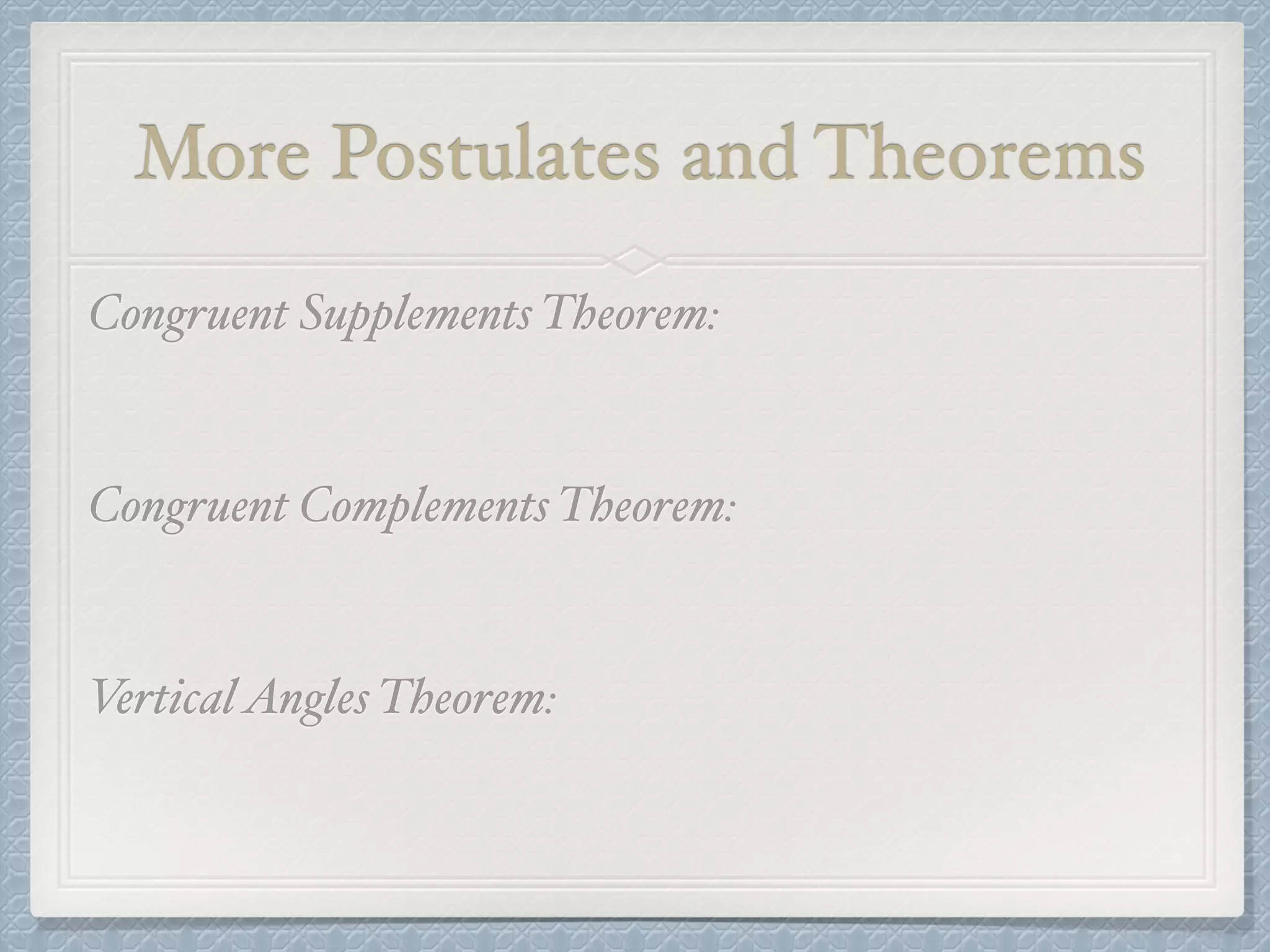 More Postulates and Theorems
Congruent Supplements Theorem:
Congruent Complements Theorem:
VerticalAngles Theorem:
 