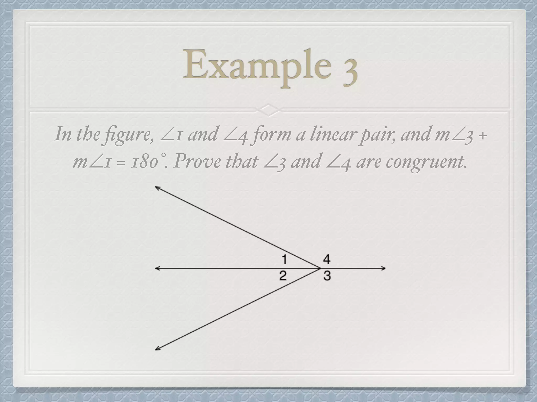 Example 3
In the ﬁgure, ∠1 and ∠4 form a linear pair, and m∠3 +
m∠1 = 180°. Prove that ∠3 and ∠4 are congruent.
 
