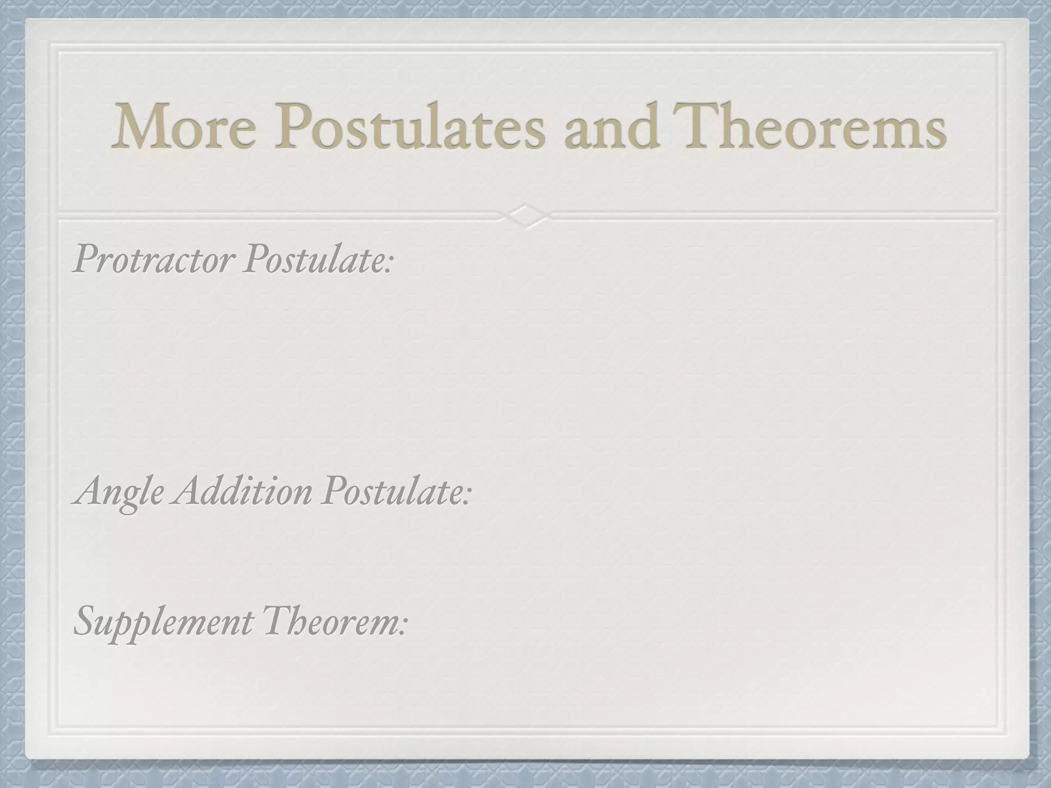 More Postulates and Theorems
Protractor Postulate:
AngleAddition Postulate:
Supplement Theorem:
 