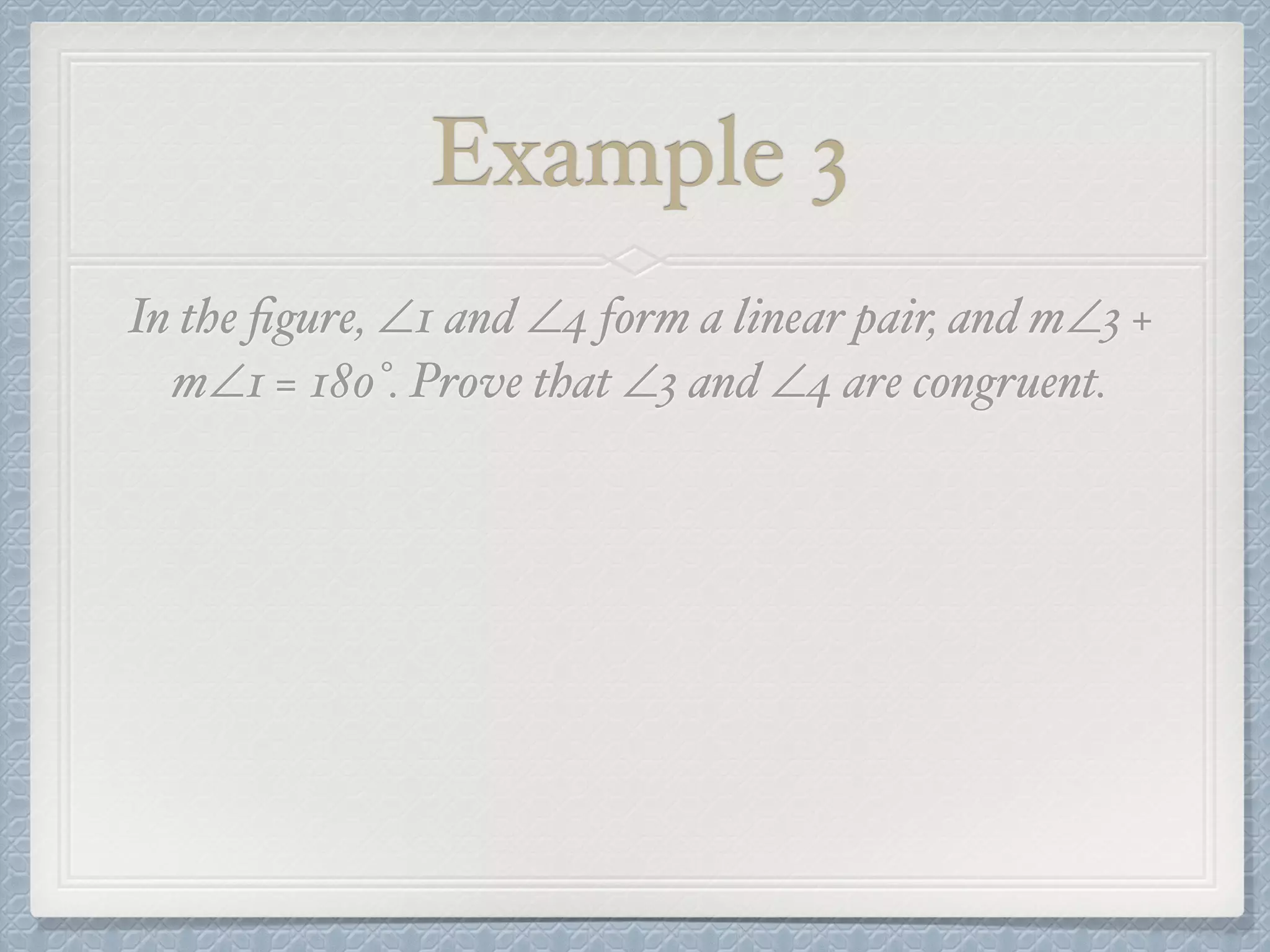 Example 3
In the ﬁgure, ∠1 and ∠4 form a linear pair, and m∠3 +
m∠1 = 180°. Prove that ∠3 and ∠4 are congruent.
 