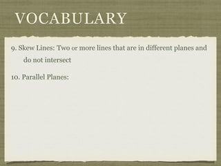 VOCABULARY
9. Skew Lines: Two or more lines that are in different planes and
do not intersect
10. Parallel Planes:
 