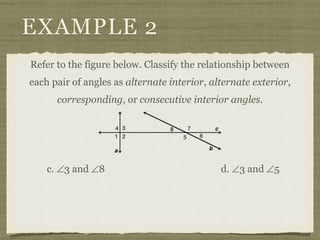 EXAMPLE 2
Refer to the figure below. Classify the relationship between
each pair of angles as alternate interior, alternate exterior,
corresponding, or consecutive interior angles.
c. ∠3 and ∠8 d. ∠3 and ∠5
 