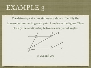EXAMPLE 3
The driveways at a bus station are shown. Identify the
transversal connecting each pair of angles in the figure. Then
classify the relationship between each pair of angles.
c. ∠4 and ∠5
 