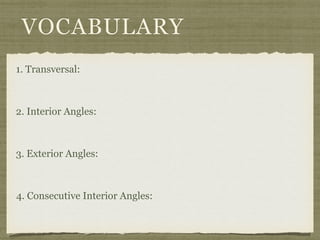 VOCABULARY
1. Transversal:
2. Interior Angles:
3. Exterior Angles:
4. Consecutive Interior Angles:
 