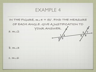 EXAMPLE 4
IN THE FIGURE, m∠4 = 51°. FIND THE MEASURE
OF EACH ANGLE. GIVE A JUSTIFICATION TO
YOUR ANSWER.
a. m∠2
b. m∠3
c. m∠6
 
