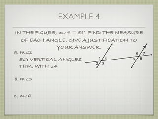 EXAMPLE 4
IN THE FIGURE, m∠4 = 51°. FIND THE MEASURE
OF EACH ANGLE. GIVE A JUSTIFICATION TO
YOUR ANSWER.
a. m∠2
51°; VERTICAL ANGLES
THM. WITH ∠4
b. m∠3
c. m∠6
 