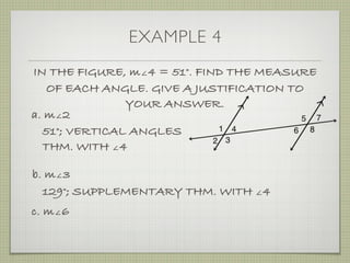 EXAMPLE 4
IN THE FIGURE, m∠4 = 51°. FIND THE MEASURE
OF EACH ANGLE. GIVE A JUSTIFICATION TO
YOUR ANSWER.
a. m∠2
51°; VERTICAL ANGLES
THM. WITH ∠4
b. m∠3
129°; SUPPLEMENTARY THM. WITH ∠4
c. m∠6
 