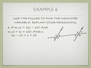 EXAMPLE 6
USE THE FIGURE TO FIND THE INDICATED
VARIABLE. EXPLAIN YOUR REASONING.
a. IF m∠2 = (2x ­ 10)° AND
m∠6 = (x + 15)°, FIND x.
2x ­ 10 = x + 15
 