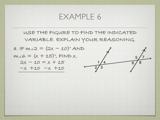 EXAMPLE 6
USE THE FIGURE TO FIND THE INDICATED
VARIABLE. EXPLAIN YOUR REASONING.
a. IF m∠2 = (2x ­ 10)° AND
m∠6 = (x + 15)°, FIND x.
2x ­ 10 = x + 15
­x ­x +10+10
 