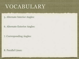 VOCABULARY
5. Alternate Interior Angles:
6. Alternate Exterior Angles:
7. Corresponding Angles:
8. Parallel Lines:
 