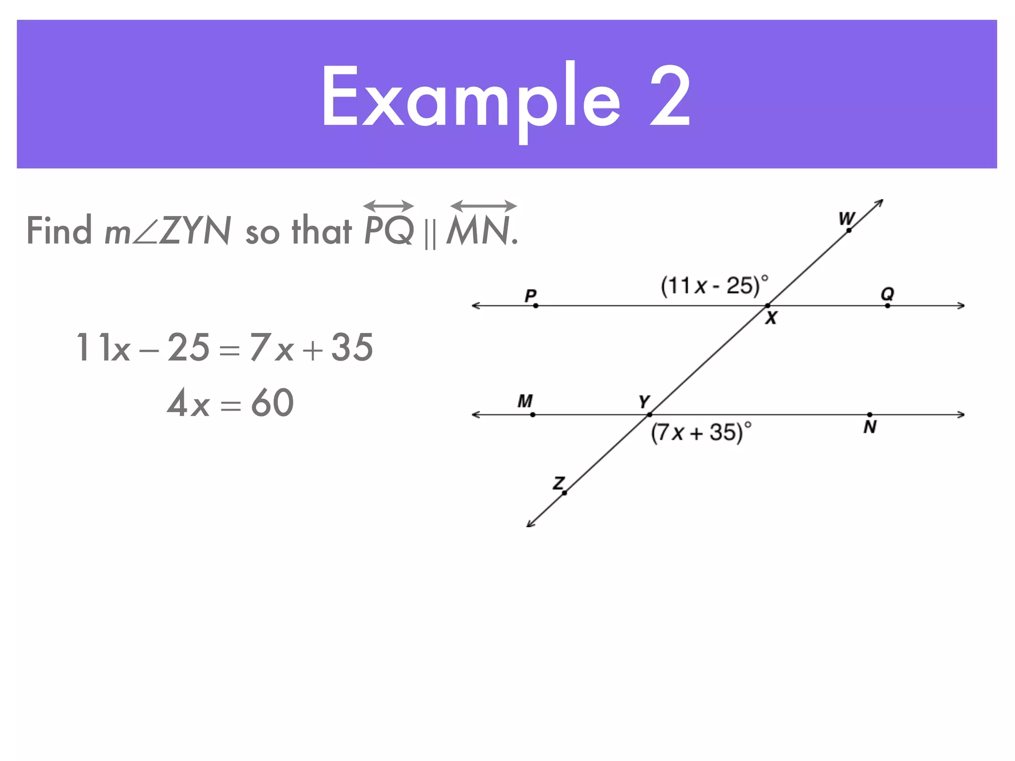 Example 2
Find m∠ZYN so that PQ ! MN.
11x − 25 = 7x + 35
4x = 60
 