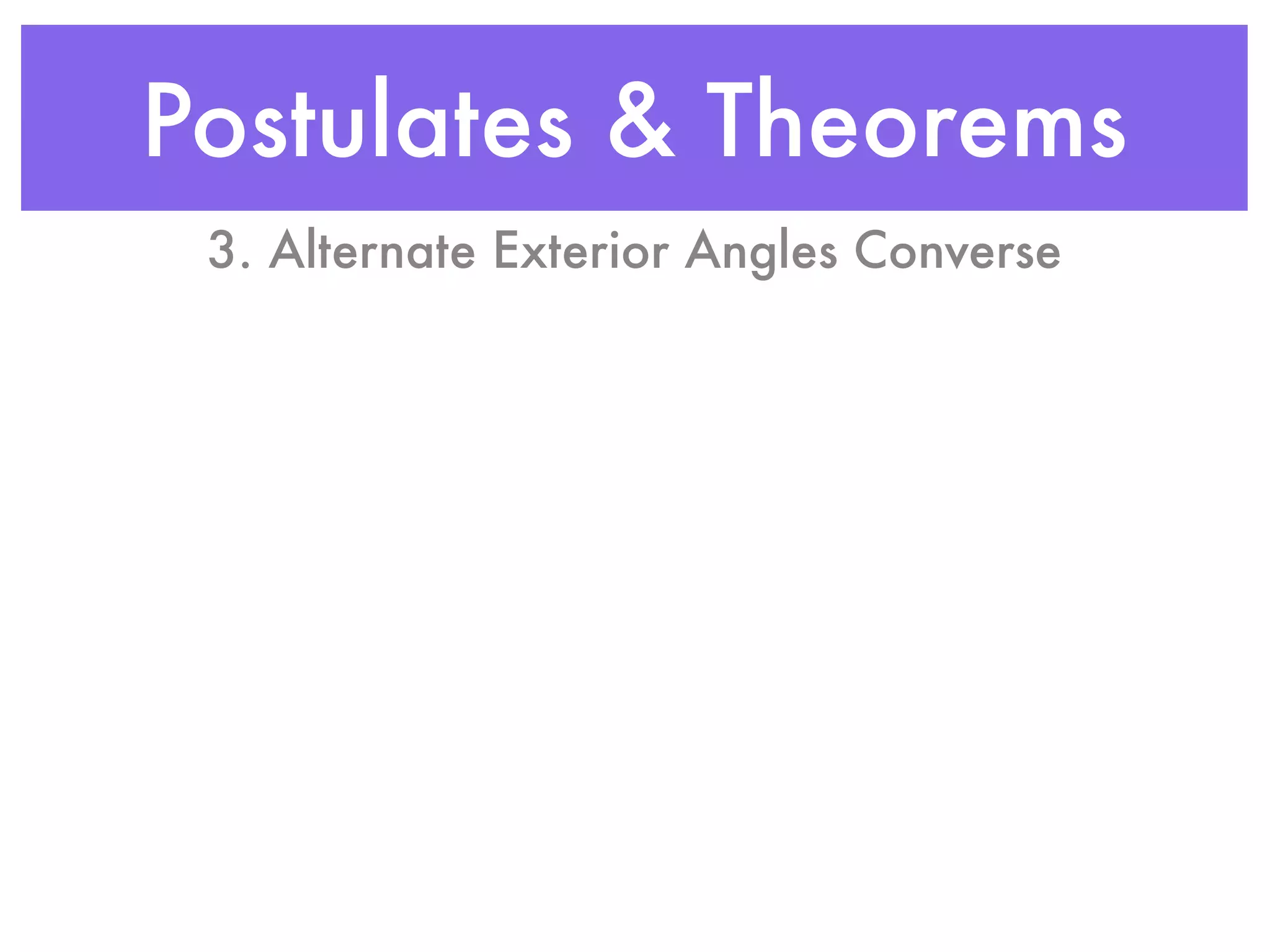 Postulates & Theorems
3. Alternate Exterior Angles Converse
 