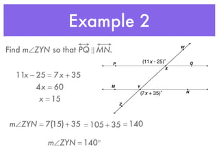 Example 2
Find m∠ZYN so that PQ ! MN.
11x − 25 = 7x + 35
4x = 60
x = 15
m∠ZYN = 7(15)+ 35 = 105 + 35 = 140
m∠ZYN = 140°
 