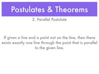 Postulates & Theorems
2. Parallel Postulate
If given a line and a point not on the line, then there
exists exactly one line through the point that is parallel
to the given line.
 