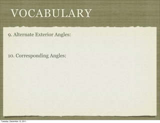 VOCABULARY
       9. Alternate Exterior Angles:



       10. Corresponding Angles:




Tuesday, December 13, 2011
 