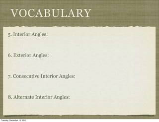 VOCABULARY
       5. Interior Angles:



       6. Exterior Angles:



       7. Consecutive Interior Angles:



       8. Alternate Interior Angles:



Tuesday, December 13, 2011
 