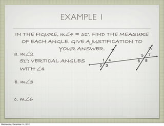 EXAMPLE 1
            IN THE FIGURE, m∠4 = 51°. FIND THE MEASURE
                OF EACH ANGLE. GIVE A JUSTIFICATION TO
                            YOUR ANSWER.
            a. m∠2
               51°; VERTICAL ANGLES
               WITH ∠4

             b. m∠3


            c. m∠6



Wednesday, December 14, 2011
 