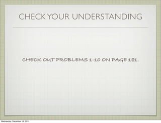CHECK YOUR UNDERSTANDING




                     CHECK OUT PROBLEMS 1-10 ON PAGE 181.




Wednesday, December 14, 2011
 