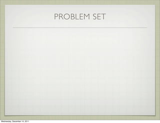 PROBLEM SET




Wednesday, December 14, 2011
 