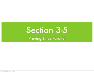 Section 3-5
                             Proving Lines Parallel




Wednesday, January 4, 2012
 
