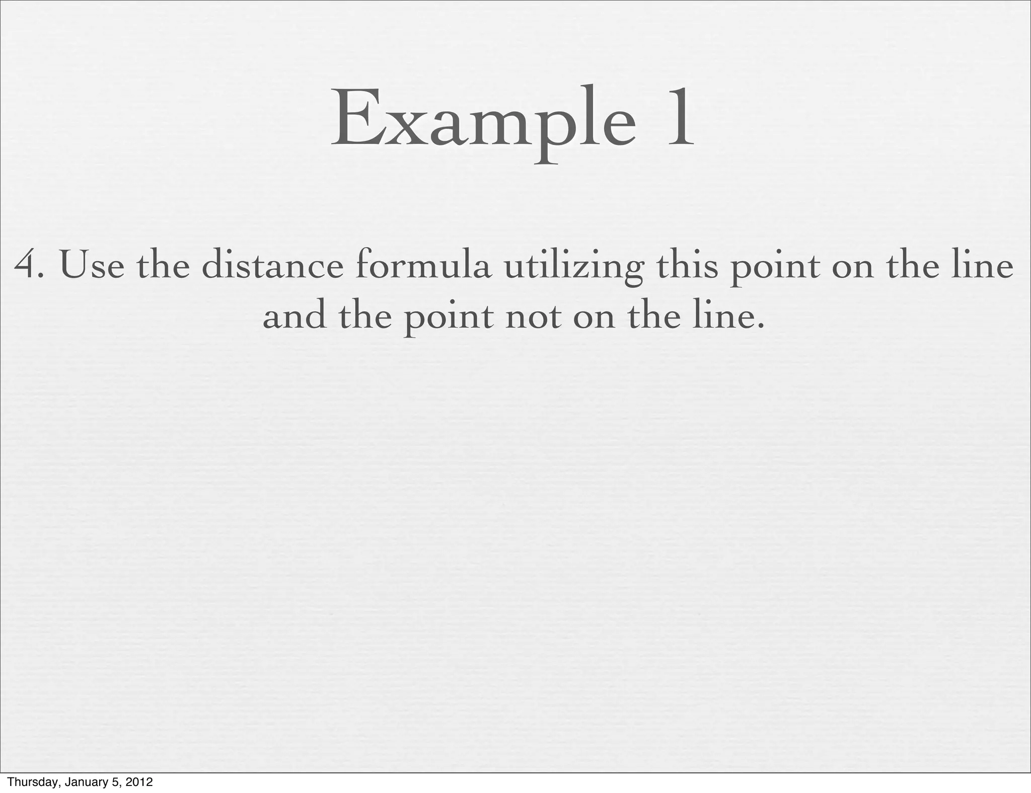Example 1
 4. Use the distance formula utilizing this point on the line
                and the point not on the line.




Thursday, January 5, 2012
 
