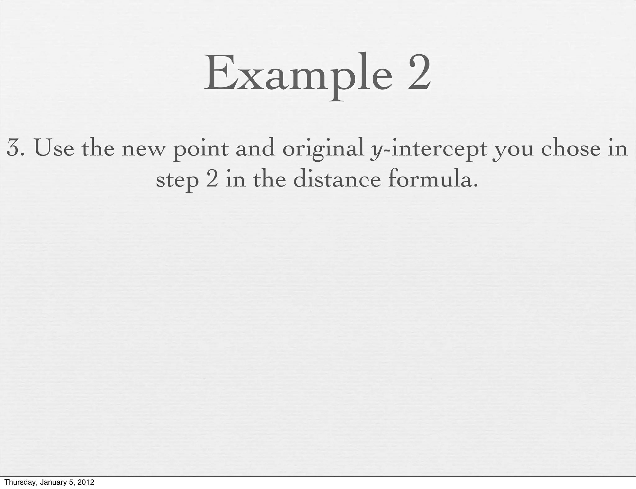Example 2
3. Use the new point and original y-intercept you chose in
             step 2 in the distance formula.




Thursday, January 5, 2012
 