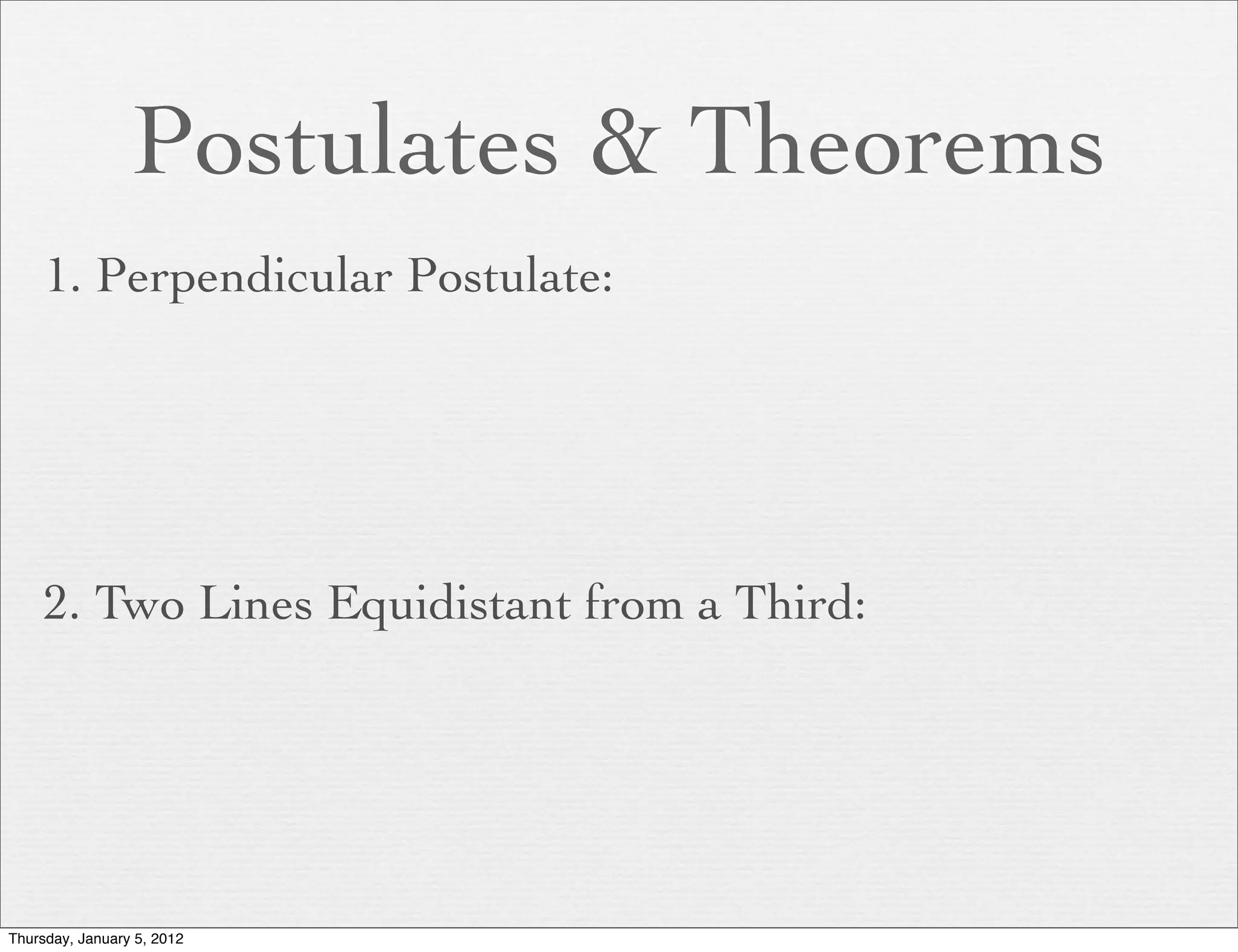 Postulates & Theorems
     1. Perpendicular Postulate:




     2. Two Lines Equidistant from a Third:




Thursday, January 5, 2012
 