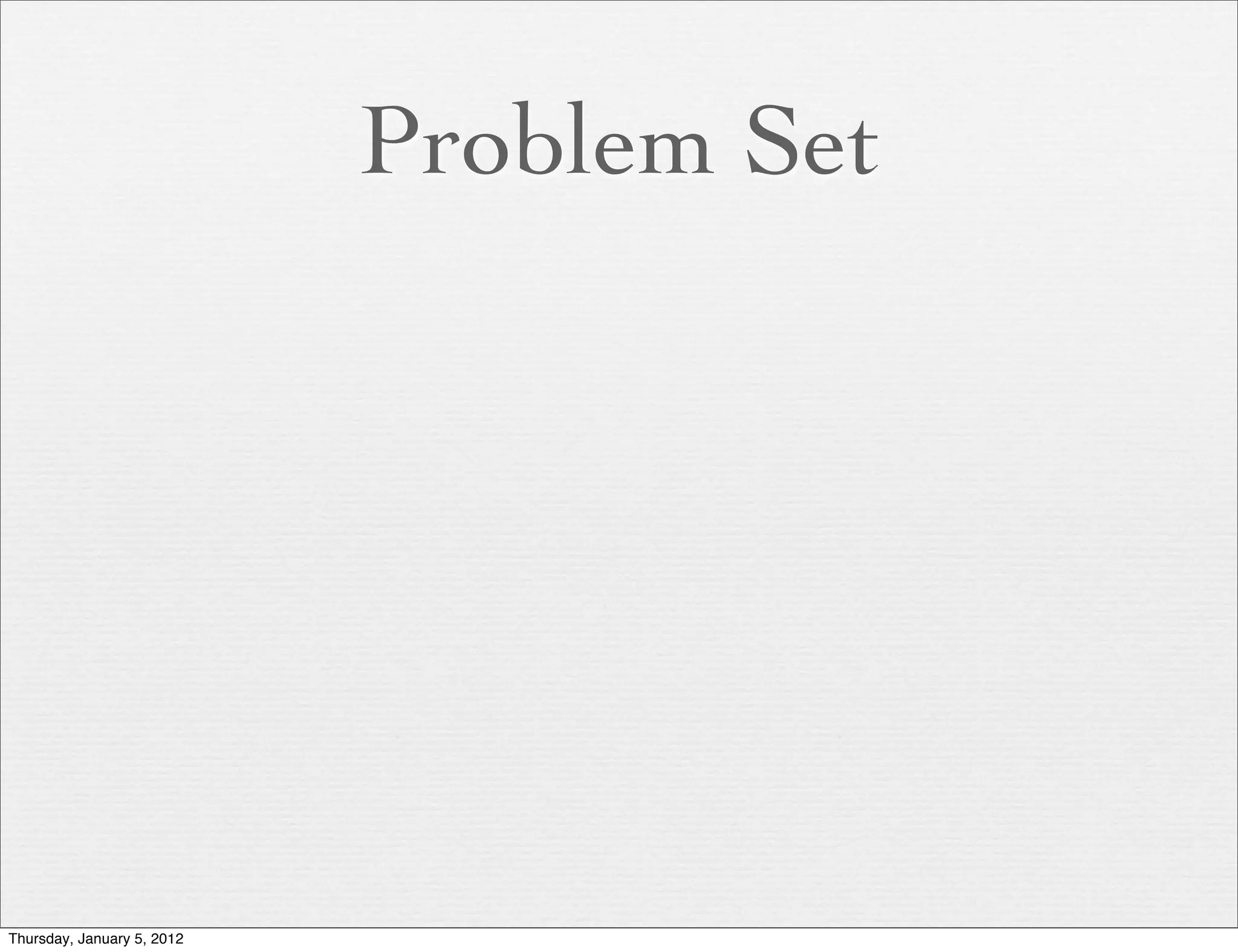 Problem Set




Thursday, January 5, 2012
 