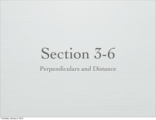 Section 3-6
                            Perpendiculars and Distance




Thursday, January 5, 2012
 