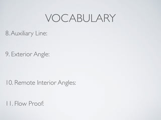 VOCABULARY
8.Auxiliary Line:
9. Exterior Angle:
10. Remote Interior Angles:
11. Flow Proof:
 