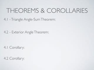 THEOREMS & COROLLARIES
4.1 -Triangle Angle-SumTheorem:
4.2 - Exterior AngleTheorem:
4.1 Corollary:
4.2 Corollary:
 
