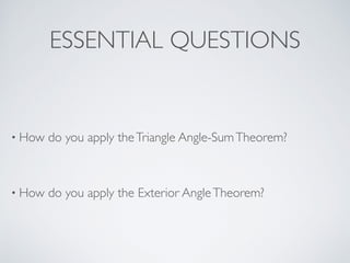ESSENTIAL QUESTIONS
• How do you apply theTriangle Angle-SumTheorem?
• How do you apply the Exterior AngleTheorem?
 