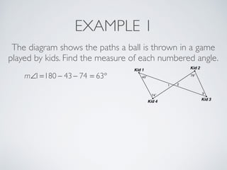 EXAMPLE 1
The diagram shows the paths a ball is thrown in a game
played by kids. Find the measure of each numbered angle.
m∠1=180 − 43− 74 = 63°
 