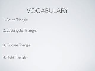VOCABULARY
1.AcuteTriangle:
2. EquiangularTriangle:
3. ObtuseTriangle:
4. RightTriangle:
 