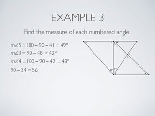 EXAMPLE 3
Find the measure of each numbered angle.
m∠5 =180 − 90 − 41 = 49°
m∠3 = 90 − 48 = 42°
m∠4 =180 − 90 − 42 = 48°
90 − 34 = 56
 