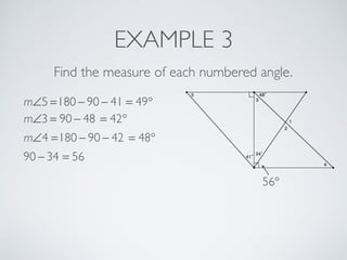 EXAMPLE 3
Find the measure of each numbered angle.
m∠5 =180 − 90 − 41 = 49°
m∠3 = 90 − 48 = 42°
m∠4 =180 − 90 − 42 = 48°
90 − 34 = 56
56°
 