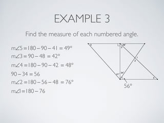 EXAMPLE 3
Find the measure of each numbered angle.
m∠5 =180 − 90 − 41 = 49°
m∠3 = 90 − 48 = 42°
m∠4 =180 − 90 − 42 = 48°
90 − 34 = 56
56°
m∠2 =180 − 56 − 48 = 76°
m∠1=180 − 76
 