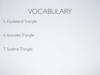 VOCABULARY
6. IsoscelesTriangle:
7. ScaleneTriangle:
5. EquilateralTriangle:
 