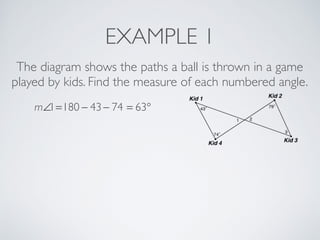 EXAMPLE 1
The diagram shows the paths a ball is thrown in a game
played by kids. Find the measure of each numbered angle.
m∠1=180 − 43− 74 = 63°
 