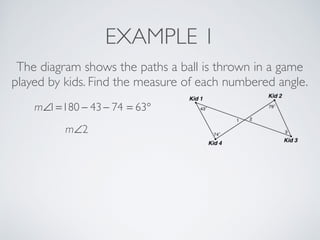 EXAMPLE 1
The diagram shows the paths a ball is thrown in a game
played by kids. Find the measure of each numbered angle.
m∠1=180 − 43− 74 = 63°
m∠2
 
